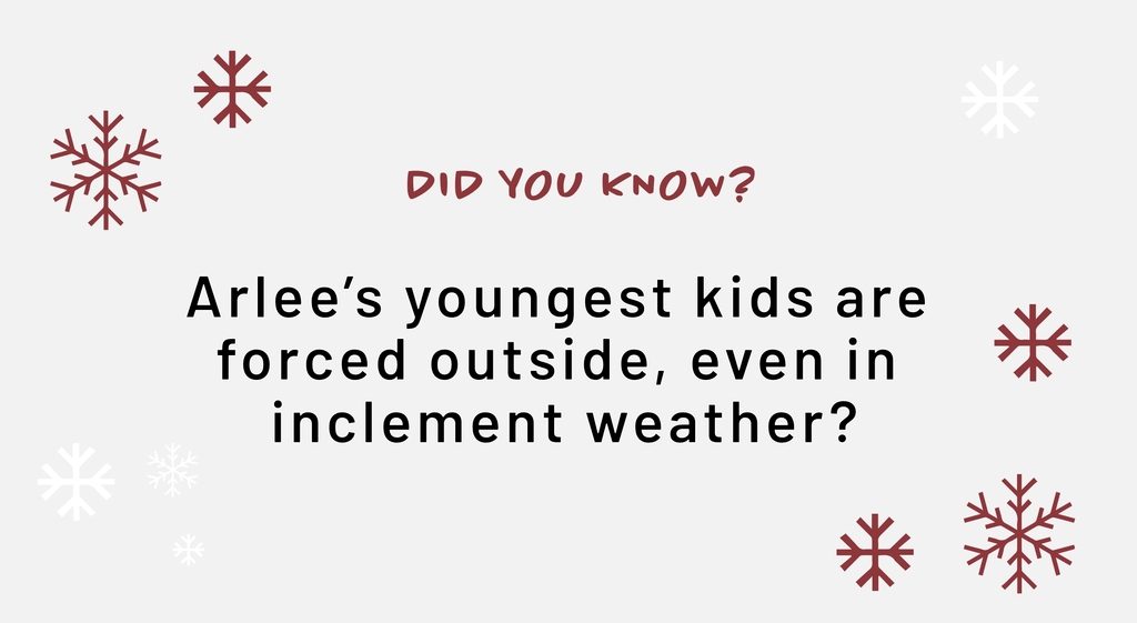 Did you know? Arlee's youngest kids are forced outside, even in inclement weather?